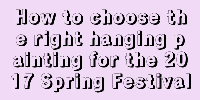 How to choose the right hanging painting for the 2017 Spring Festival