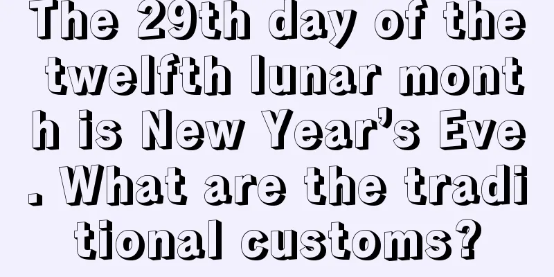 The 29th day of the twelfth lunar month is New Year’s Eve. What are the traditional customs?