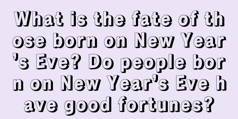 What is the fate of those born on New Year’s Eve? Do people born on New Year’s Eve have good fortunes?