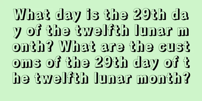 What day is the 29th day of the twelfth lunar month? What are the customs of the 29th day of the twelfth lunar month?