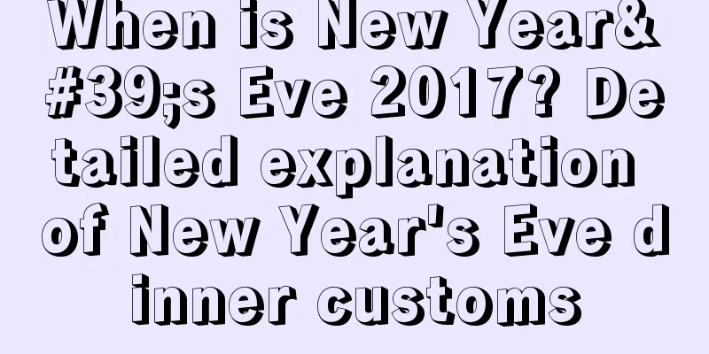 When is New Year's Eve 2017? Detailed explanation of New Year's Eve dinner customs