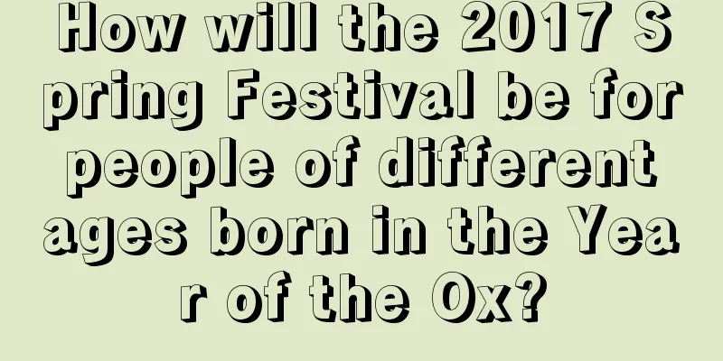 How will the 2017 Spring Festival be for people of different ages born in the Year of the Ox?