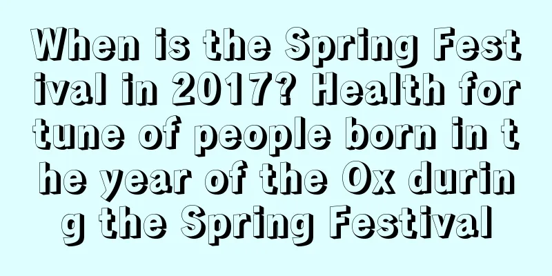When is the Spring Festival in 2017? Health fortune of people born in the year of the Ox during the Spring Festival