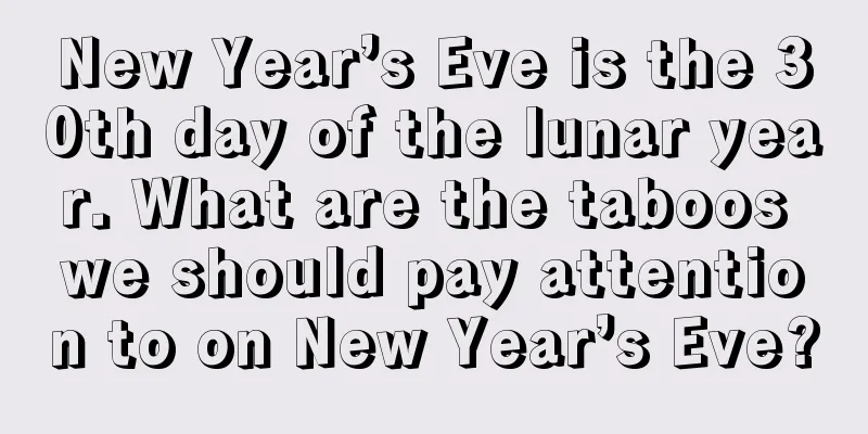New Year’s Eve is the 30th day of the lunar year. What are the taboos we should pay attention to on New Year’s Eve?