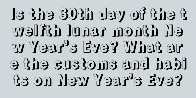 Is the 30th day of the twelfth lunar month New Year’s Eve? What are the customs and habits on New Year’s Eve?