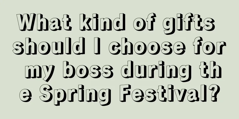 What kind of gifts should I choose for my boss during the Spring Festival?