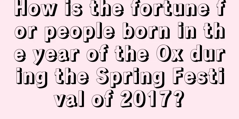 How is the fortune for people born in the year of the Ox during the Spring Festival of 2017?
