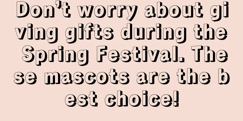 Don’t worry about giving gifts during the Spring Festival. These mascots are the best choice!