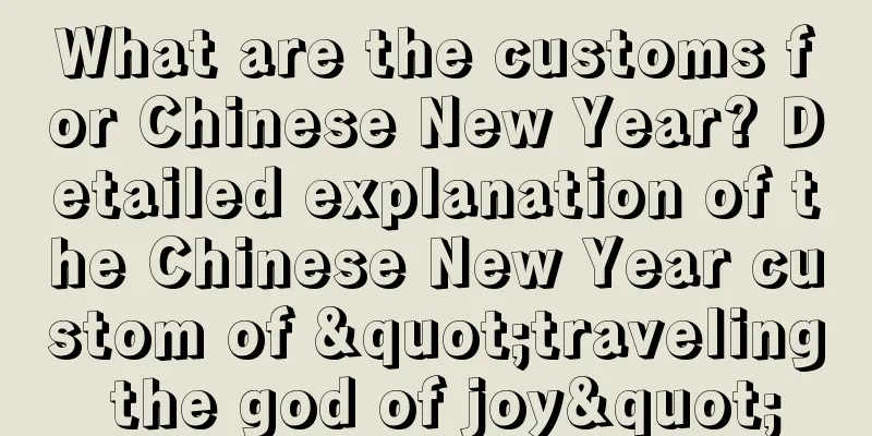 What are the customs for Chinese New Year? Detailed explanation of the Chinese New Year custom of "traveling the god of joy"