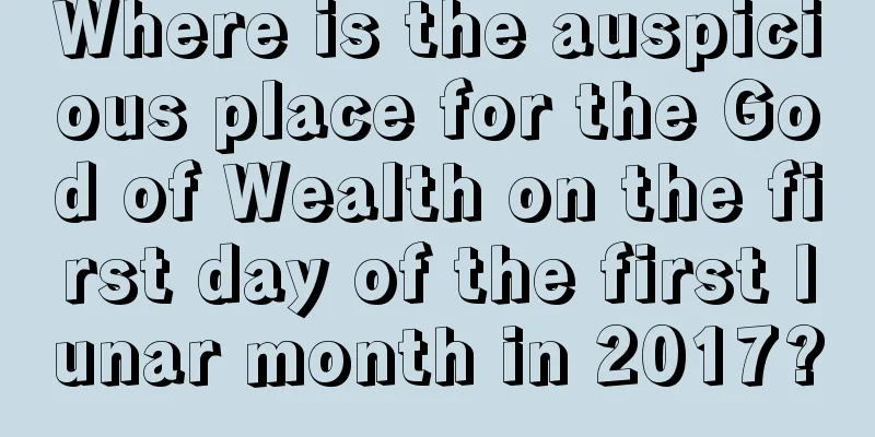 Where is the auspicious place for the God of Wealth on the first day of the first lunar month in 2017?