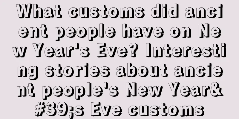 What customs did ancient people have on New Year's Eve? Interesting stories about ancient people's New Year's Eve customs