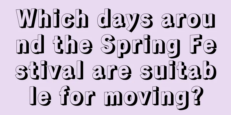Which days around the Spring Festival are suitable for moving?
