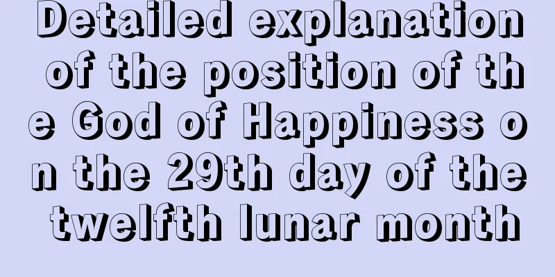 Detailed explanation of the position of the God of Happiness on the 29th day of the twelfth lunar month