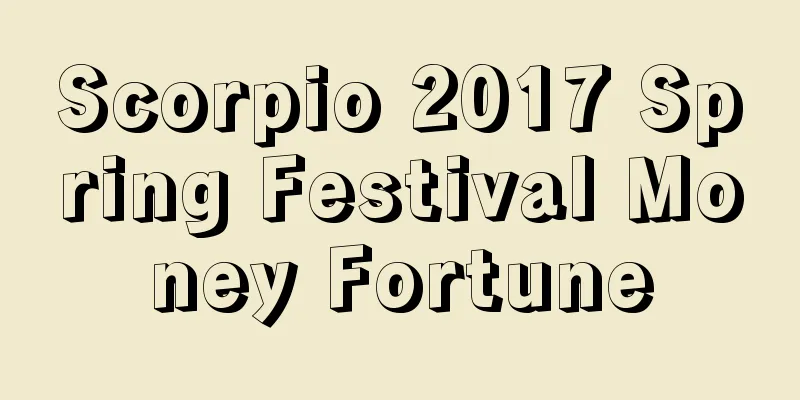 Scorpio 2017 Spring Festival Money Fortune