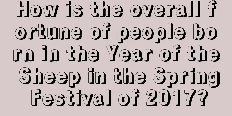 How is the overall fortune of people born in the Year of the Sheep in the Spring Festival of 2017?