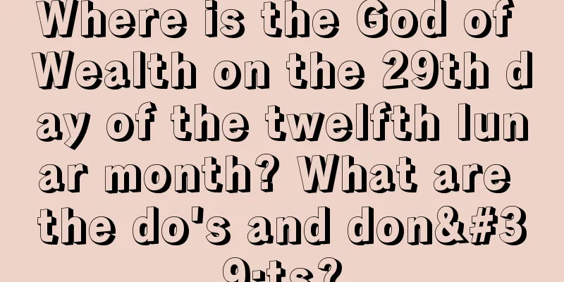 Where is the God of Wealth on the 29th day of the twelfth lunar month? What are the do's and don'ts?