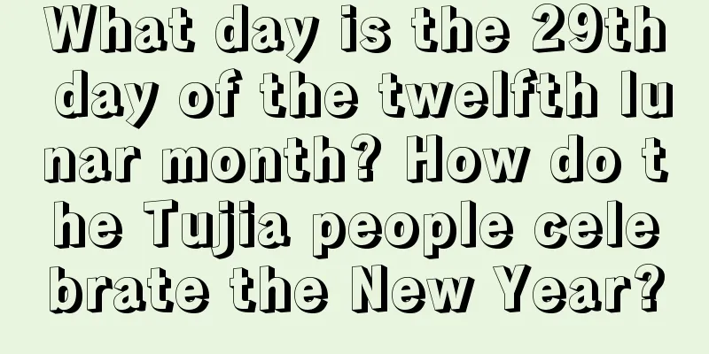 What day is the 29th day of the twelfth lunar month? How do the Tujia people celebrate the New Year?