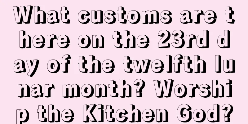 What customs are there on the 23rd day of the twelfth lunar month? Worship the Kitchen God?