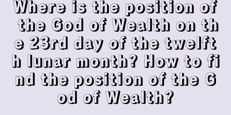 Where is the position of the God of Wealth on the 23rd day of the twelfth lunar month? How to find the position of the God of Wealth?
