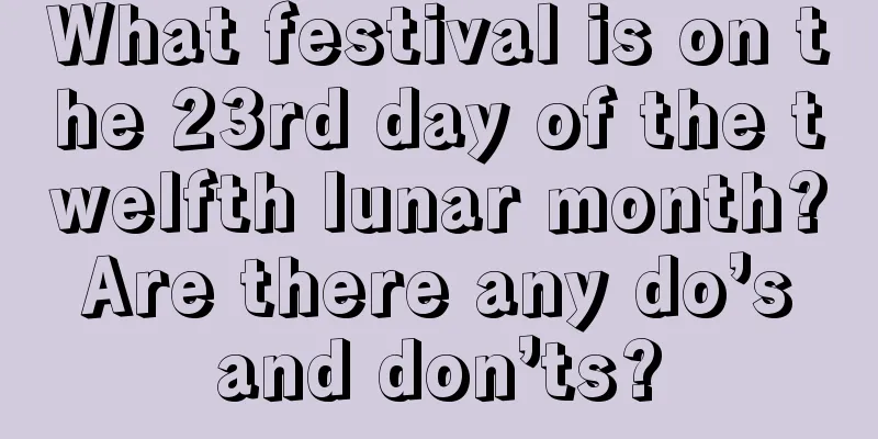 What festival is on the 23rd day of the twelfth lunar month? Are there any do’s and don’ts?