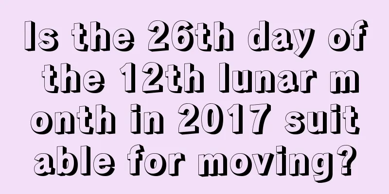 Is the 26th day of the 12th lunar month in 2017 suitable for moving?