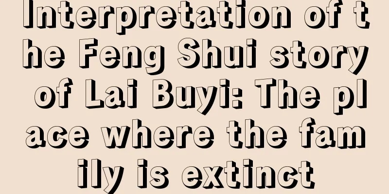 Interpretation of the Feng Shui story of Lai Buyi: The place where the family is extinct