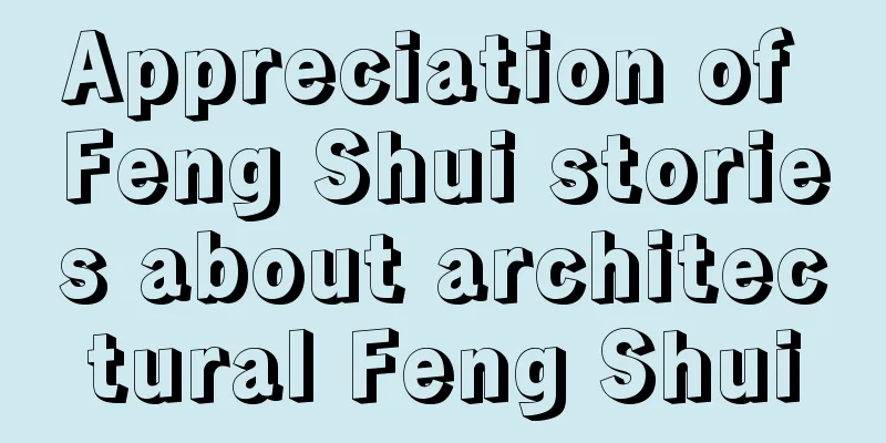 Appreciation of Feng Shui stories about architectural Feng Shui