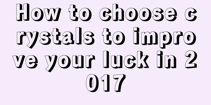 How to choose crystals to improve your luck in 2017