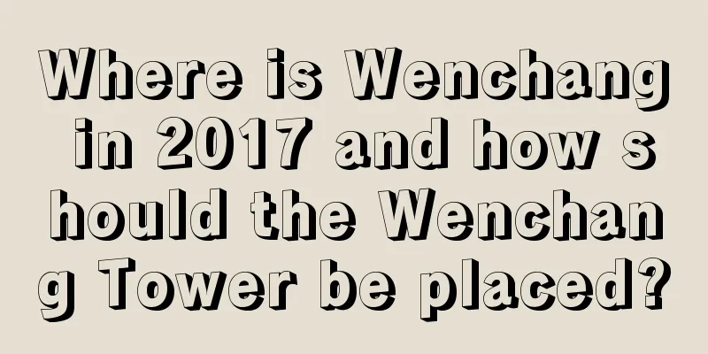 Where is Wenchang in 2017 and how should the Wenchang Tower be placed?