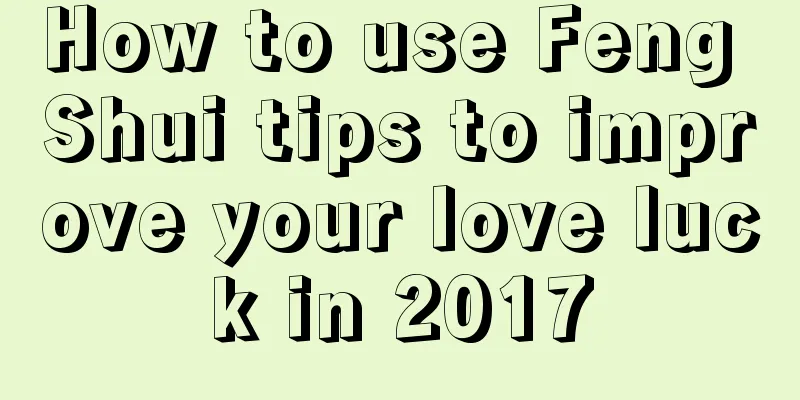 How to use Feng Shui tips to improve your love luck in 2017