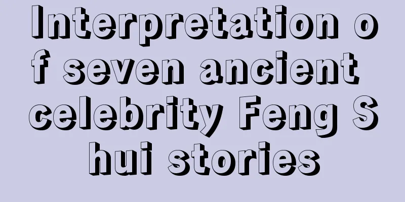 Interpretation of seven ancient celebrity Feng Shui stories