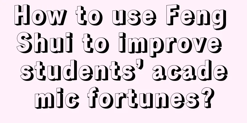 How to use Feng Shui to improve students’ academic fortunes?