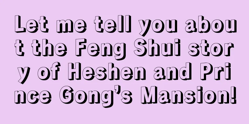 Let me tell you about the Feng Shui story of Heshen and Prince Gong’s Mansion!
