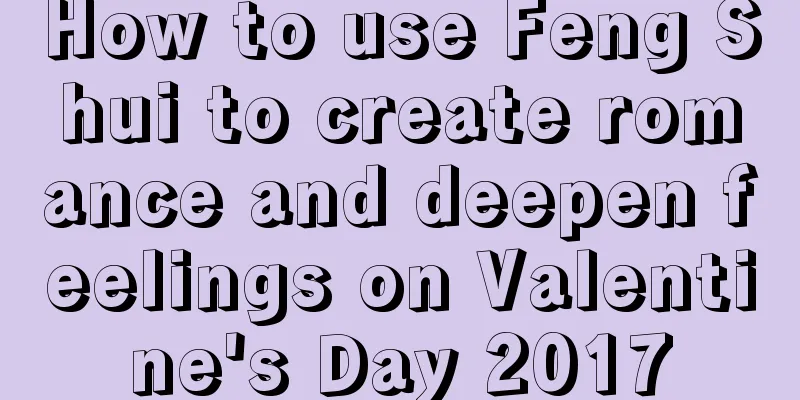 How to use Feng Shui to create romance and deepen feelings on Valentine's Day 2017