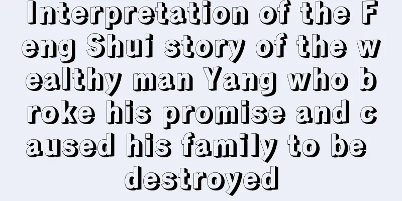 Interpretation of the Feng Shui story of the wealthy man Yang who broke his promise and caused his family to be destroyed