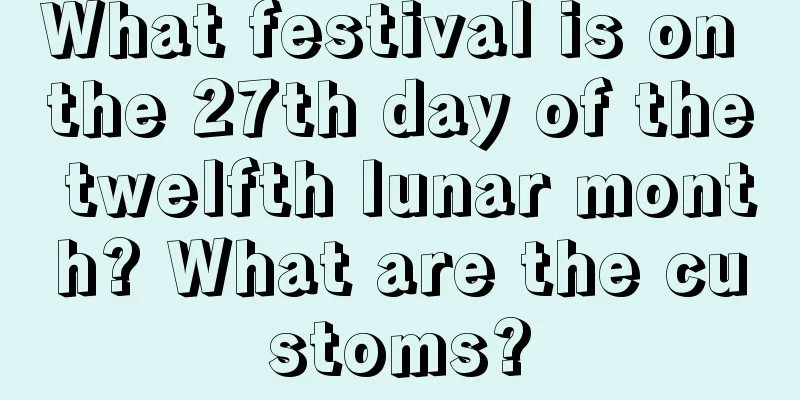 What festival is on the 27th day of the twelfth lunar month? What are the customs?