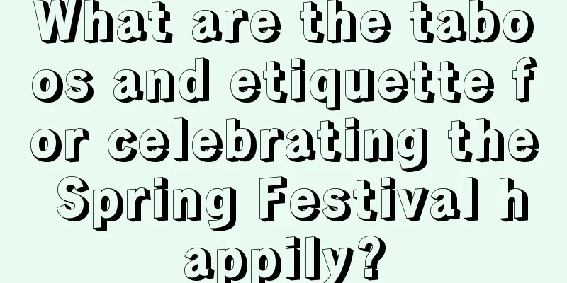 What are the taboos and etiquette for celebrating the Spring Festival happily?