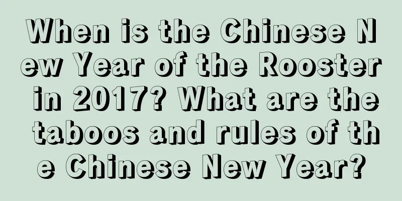 When is the Chinese New Year of the Rooster in 2017? What are the taboos and rules of the Chinese New Year?