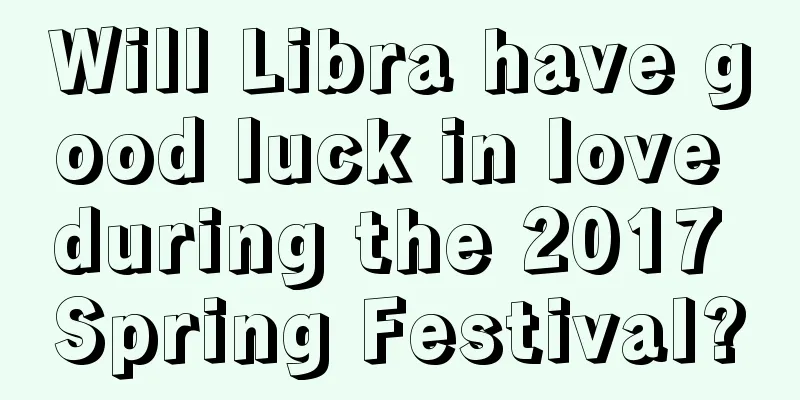 Will Libra have good luck in love during the 2017 Spring Festival?
