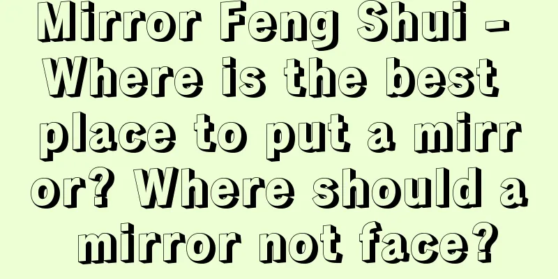 Mirror Feng Shui - Where is the best place to put a mirror? Where should a mirror not face?