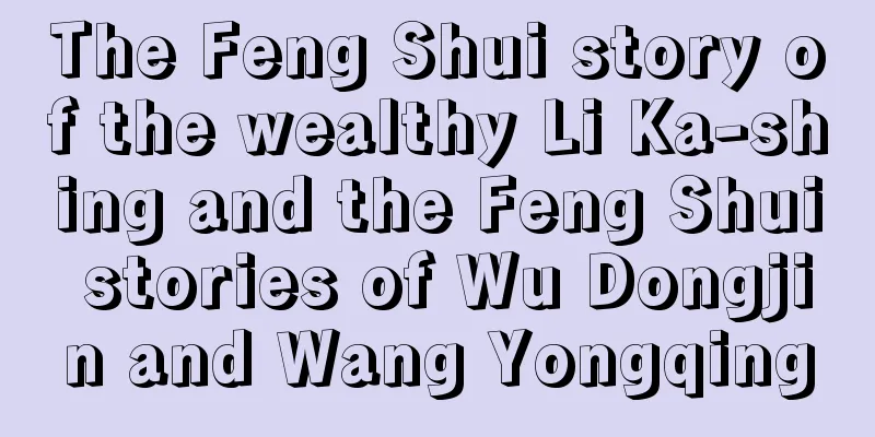 The Feng Shui story of the wealthy Li Ka-shing and the Feng Shui stories of Wu Dongjin and Wang Yongqing
