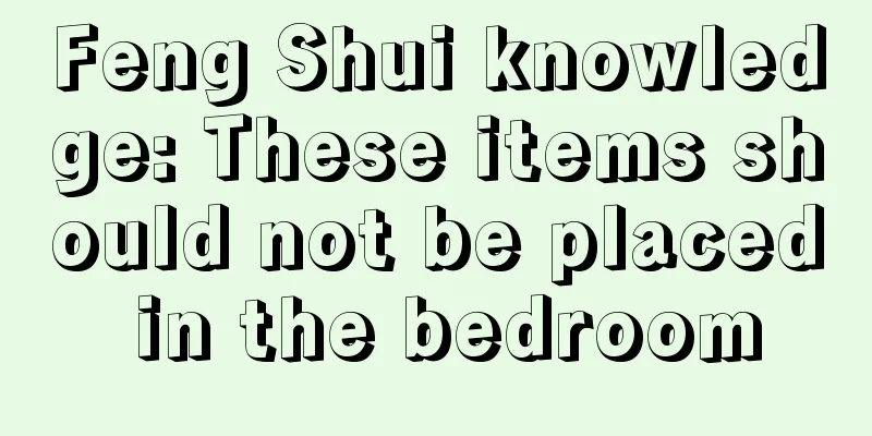 Feng Shui knowledge: These items should not be placed in the bedroom