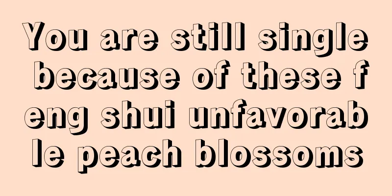 You are still single because of these feng shui unfavorable peach blossoms