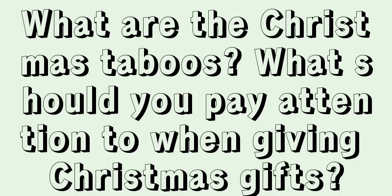 What are the Christmas taboos? What should you pay attention to when giving Christmas gifts?