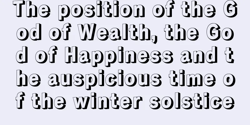 The position of the God of Wealth, the God of Happiness and the auspicious time of the winter solstice