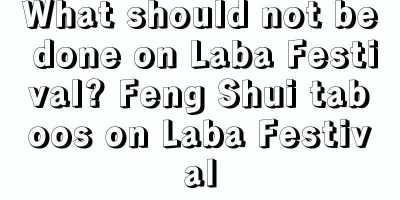 What should not be done on Laba Festival? Feng Shui taboos on Laba Festival