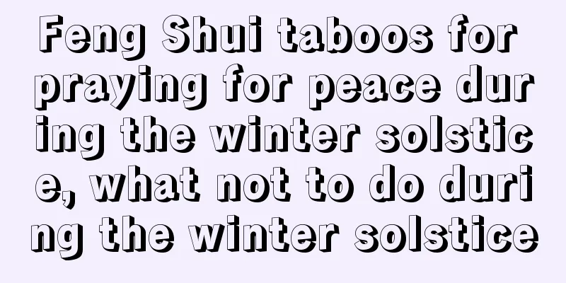 Feng Shui taboos for praying for peace during the winter solstice, what not to do during the winter solstice