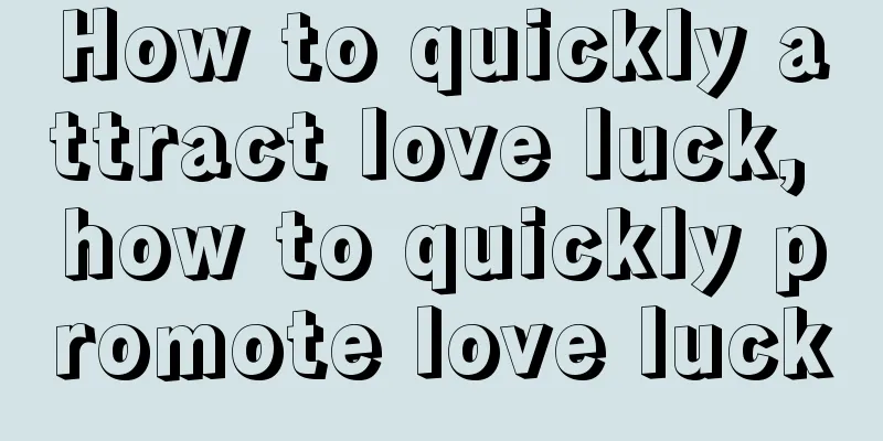 How to quickly attract love luck, how to quickly promote love luck