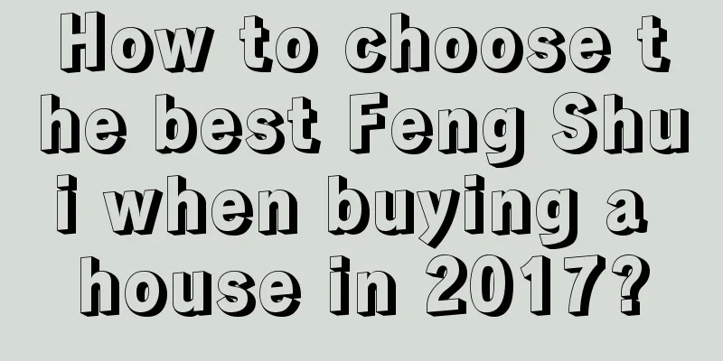 How to choose the best Feng Shui when buying a house in 2017?