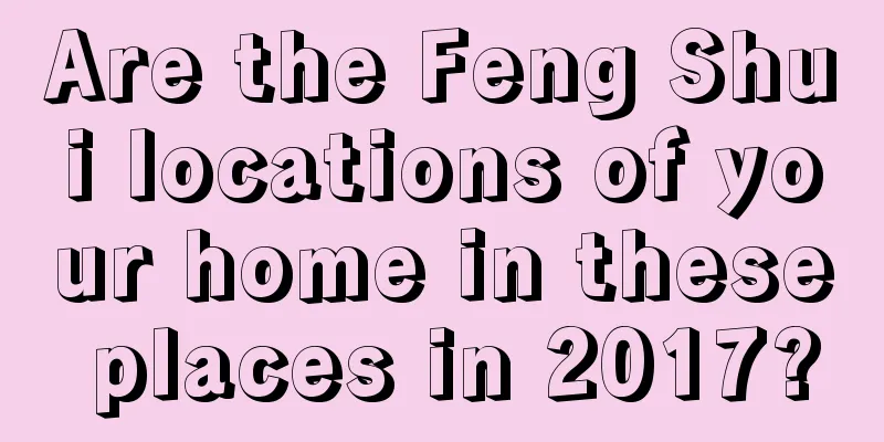 Are the Feng Shui locations of your home in these places in 2017?